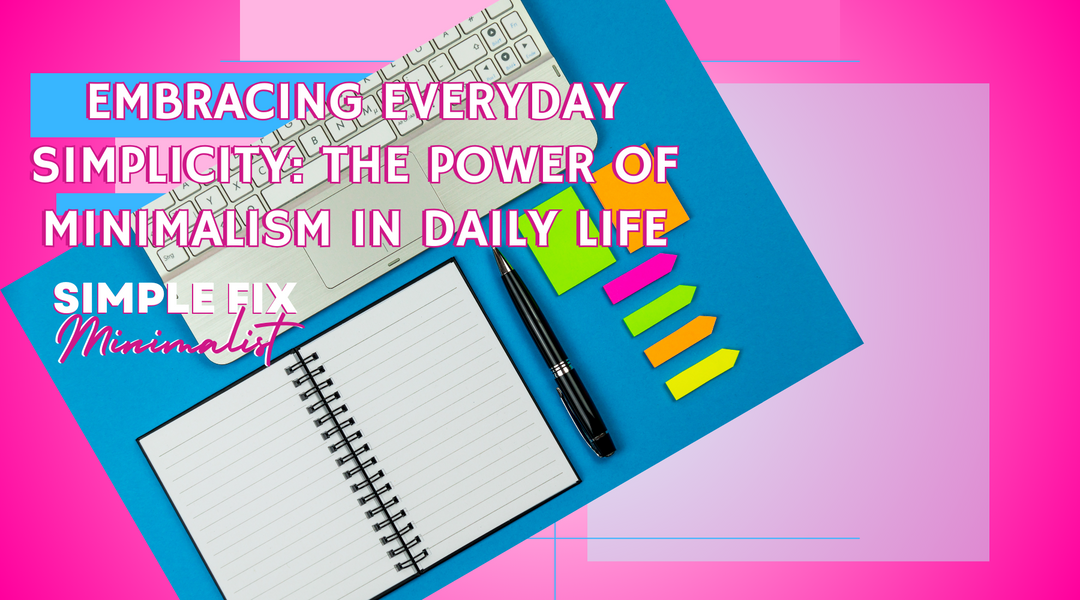 Embracing Everyday Simplicity: The Power of Minimalism in Daily Life